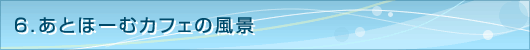 ６．あとほーむカフェの風景