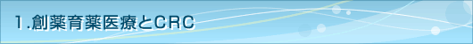１．創薬育薬医療とCRC